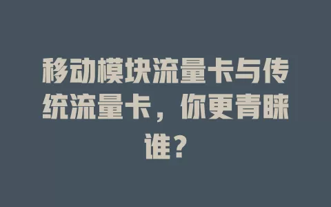 移动模块流量卡与传统流量卡，你更青睐谁？
