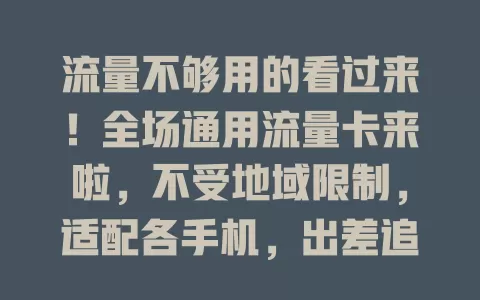 流量不够用的看过来！全场通用流量卡来啦，不受地域限制，适配各手机，出差追剧都好用，告别流量焦虑！