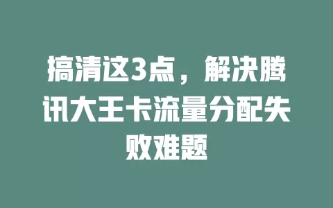 搞清这3点，解决腾讯大王卡流量分配失败难题