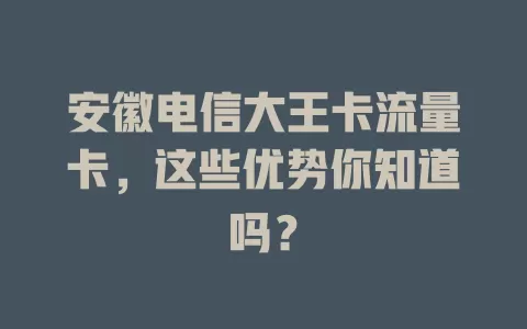 安徽电信大王卡流量卡，这些优势你知道吗？