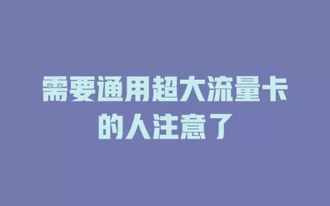 需要通用超大流量卡的人注意了