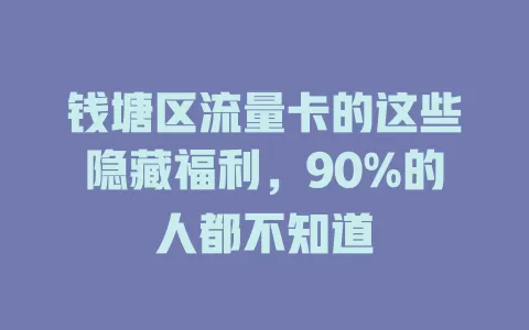 钱塘区流量卡的这些隐藏福利，90%的人都不知道