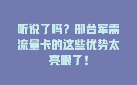 听说了吗？邢台军需流量卡的这些优势太亮眼了！