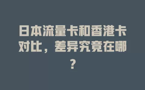 日本流量卡和香港卡对比，差异究竟在哪？