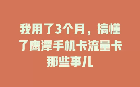 我用了3个月，搞懂了鹰潭手机卡流量卡那些事儿