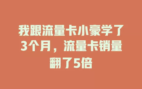 我跟流量卡小豪学了3个月，流量卡销量翻了5倍