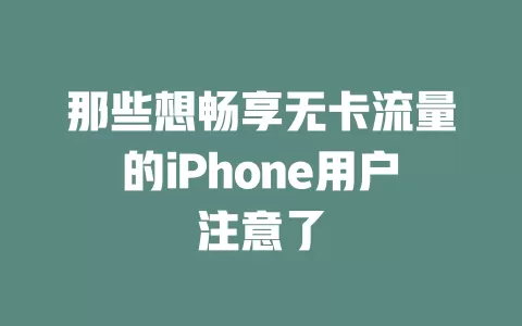 那些想畅享无卡流量的iPhone用户注意了