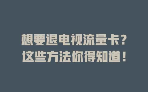 想要退电视流量卡？这些方法你得知道！