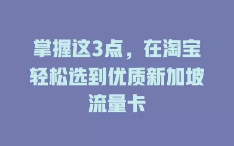 掌握这3点，在淘宝轻松选到优质新加坡流量卡