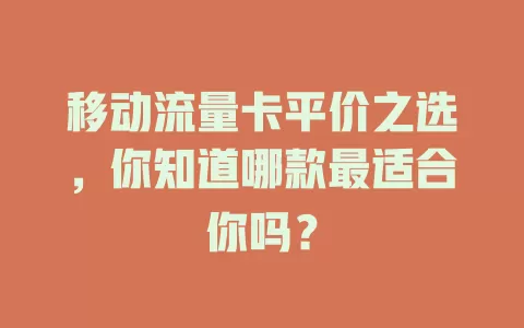 移动流量卡平价之选，你知道哪款最适合你吗？