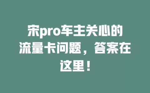 宋pro车主关心的流量卡问题，答案在这里！