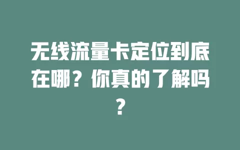 无线流量卡定位到底在哪？你真的了解吗？