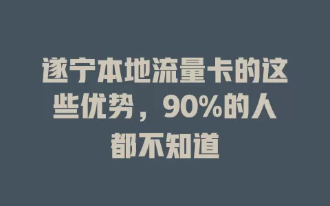遂宁本地流量卡的这些优势，90%的人都不知道