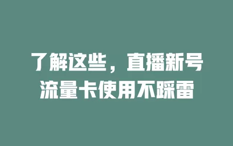 了解这些，直播新号流量卡使用不踩雷