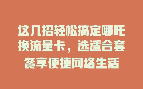这几招轻松搞定哪吒换流量卡，选适合套餐享便捷网络生活