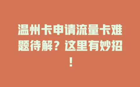 温州卡申请流量卡难题待解？这里有妙招！