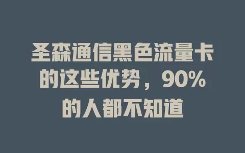 圣森通信黑色流量卡的这些优势，90%的人都不知道