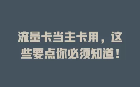 流量卡当主卡用，这些要点你必须知道！
