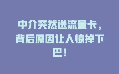 中介突然送流量卡，背后原因让人惊掉下巴！