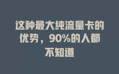这种最大纯流量卡的优势，90%的人都不知道