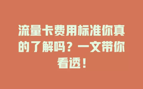 流量卡费用标准你真的了解吗？一文带你看透！