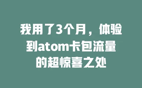 我用了3个月，体验到atom卡包流量的超惊喜之处