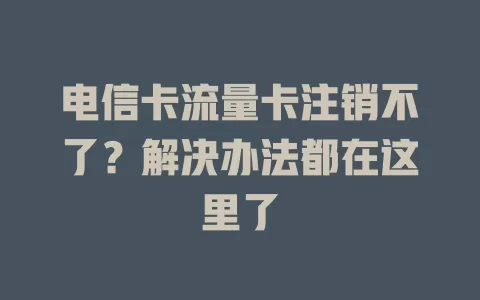 电信卡流量卡注销不了？解决办法都在这里了