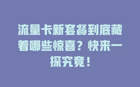 流量卡新套餐到底藏着哪些惊喜？快来一探究竟！