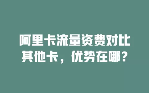 阿里卡流量资费对比其他卡，优势在哪？