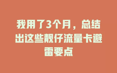 我用了3个月，总结出这些靓仔流量卡避雷要点