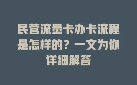 民营流量卡办卡流程是怎样的？一文为你详细解答