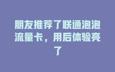 朋友推荐了联通泡泡流量卡，用后体验亮了