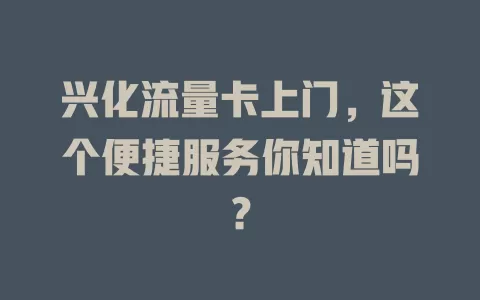 兴化流量卡上门，这个便捷服务你知道吗？