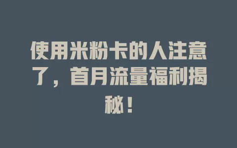 使用米粉卡的人注意了，首月流量福利揭秘！
