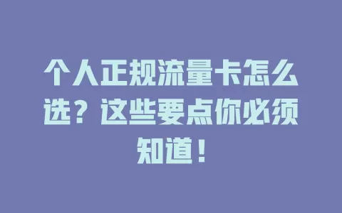 个人正规流量卡怎么选？这些要点你必须知道！