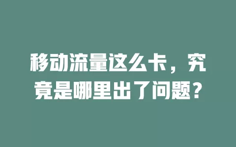 移动流量这么卡，究竟是哪里出了问题？