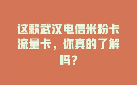 这款武汉电信米粉卡流量卡，你真的了解吗？