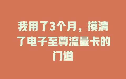 我用了3个月，摸清了电子至尊流量卡的门道