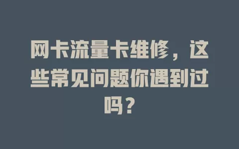 网卡流量卡维修，这些常见问题你遇到过吗？