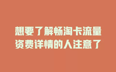 想要了解畅淘卡流量资费详情的人注意了