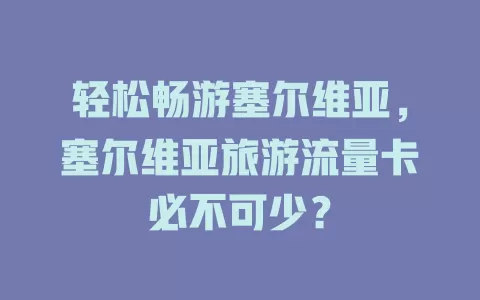 轻松畅游塞尔维亚，塞尔维亚旅游流量卡必不可少？
