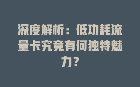深度解析：低功耗流量卡究竟有何独特魅力？