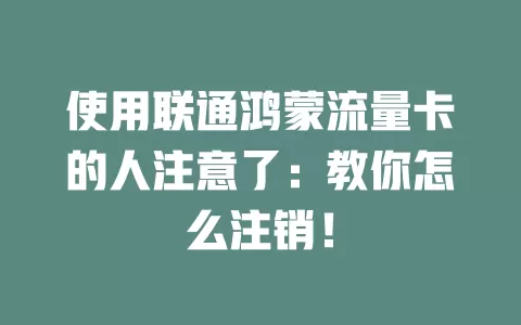 使用联通鸿蒙流量卡的人注意了：教你怎么注销！