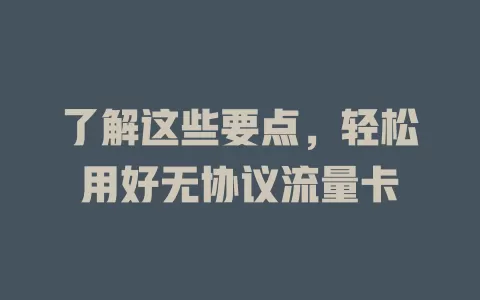 了解这些要点，轻松用好无协议流量卡