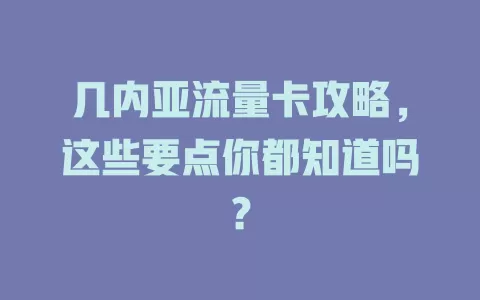 几内亚流量卡攻略，这些要点你都知道吗？