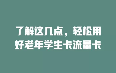 了解这几点，轻松用好老年学生卡流量卡