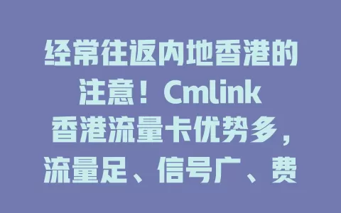 经常往返内地香港的注意！Cmlink香港流量卡优势多，流量足、信号广、费用合理又便捷，多设备可用，网络无忧，速来开启便捷网络之旅！