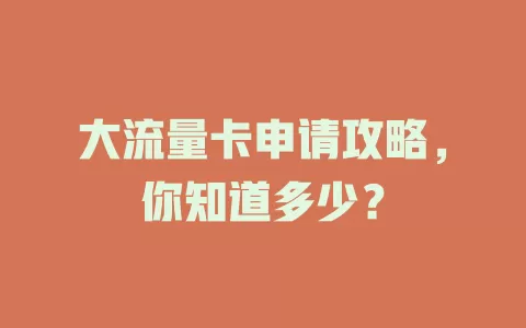 大流量卡申请攻略，你知道多少？