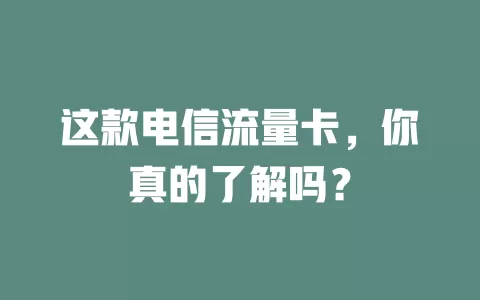 这款电信流量卡，你真的了解吗？