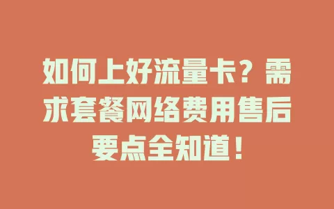 如何上好流量卡？需求套餐网络费用售后要点全知道！